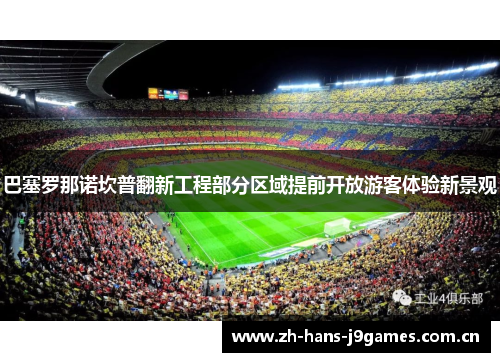 巴塞罗那诺坎普翻新工程部分区域提前开放游客体验新景观 巴塞罗那诺坎普翻新工程部分区域提前开放游客体验新景观